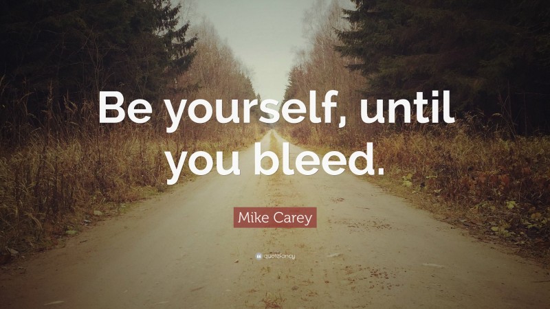 Mike Carey Quote: “Be yourself, until you bleed.”