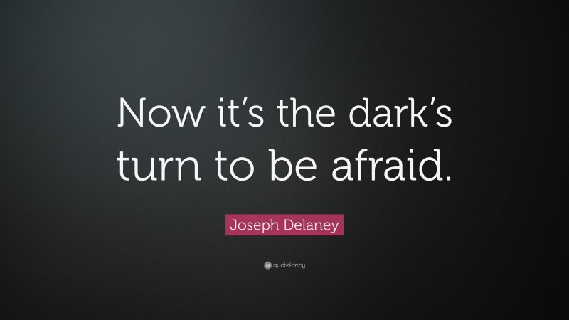 Joseph Delaney Quote: “Now it’s the dark’s turn to be afraid.”