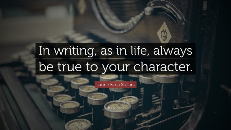 Laurie Faria Stolarz Quote: “In writing, as in life, always be true to your character.”
