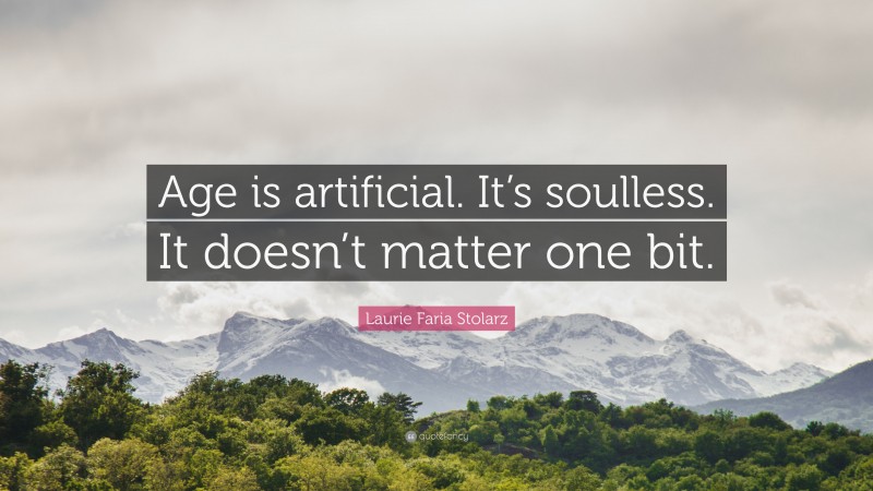 Laurie Faria Stolarz Quote: “Age is artificial. It’s soulless. It doesn’t matter one bit.”
