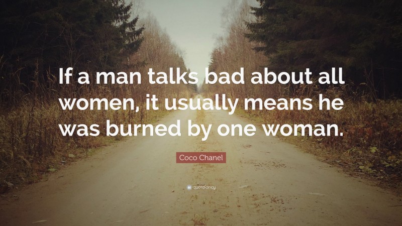 Coco Chanel Quote: “If a man talks bad about all women, it usually means he was burned by one woman.”