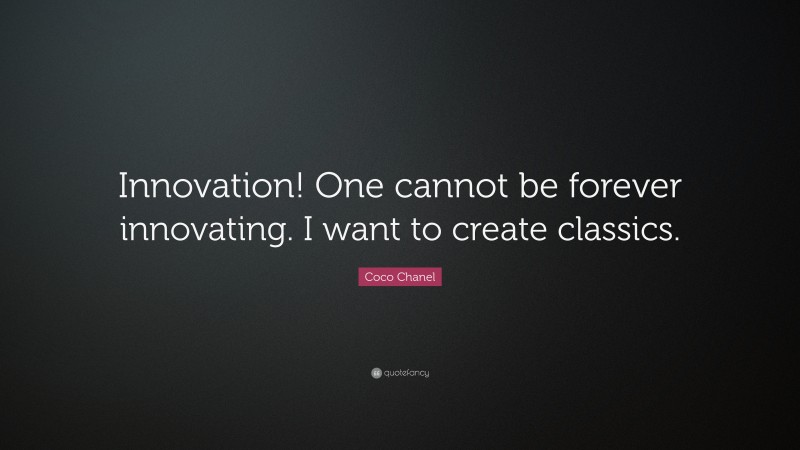 Coco Chanel Quote: “Innovation! One cannot be forever innovating. I want to create classics.”