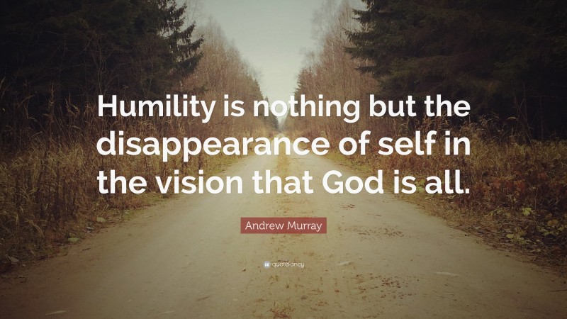 Andrew Murray Quote: “Humility is nothing but the disappearance of self in the vision that God is all.”