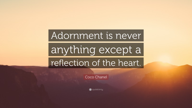 Coco Chanel Quote: “Adornment is never anything except a reflection of the heart.”