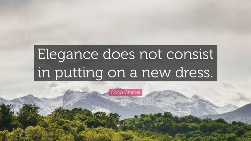Coco Chanel Quote: “Elegance does not consist in putting on a new dress.”