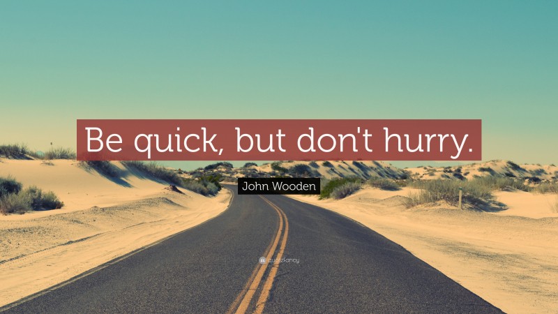 John Wooden Quote: “Be quick, but don't hurry.”