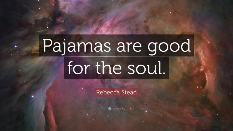 Rebecca Stead Quote: “Pajamas are good for the soul.”
