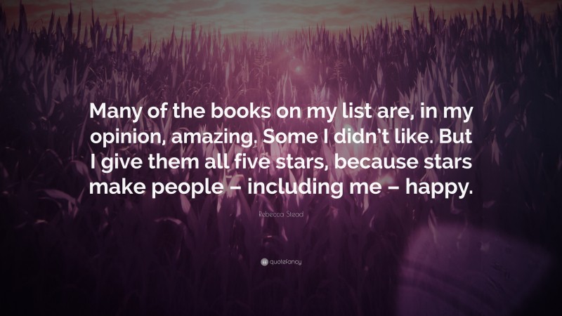 Rebecca Stead Quote: “Many of the books on my list are, in my opinion, amazing. Some I didn’t like. But I give them all five stars, because stars make people – including me – happy.”