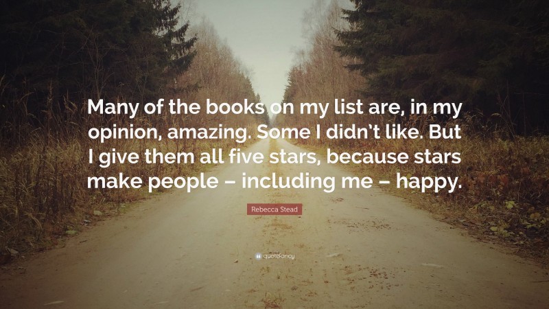 Rebecca Stead Quote: “Many of the books on my list are, in my opinion, amazing. Some I didn’t like. But I give them all five stars, because stars make people – including me – happy.”