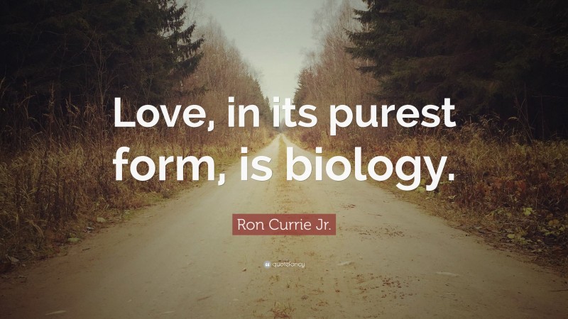 Ron Currie Jr. Quote: “Love, in its purest form, is biology.”