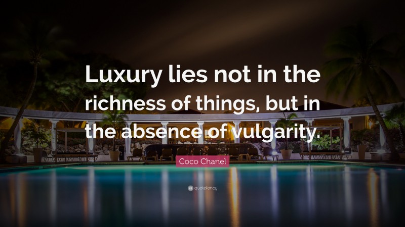 Coco Chanel Quote: “Luxury lies not in the richness of things, but in the absence of vulgarity.”