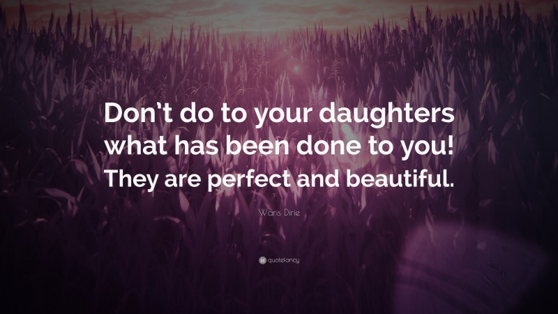 Waris Dirie Quote: “Don’t do to your daughters what has been done to you! They are perfect and beautiful.”
