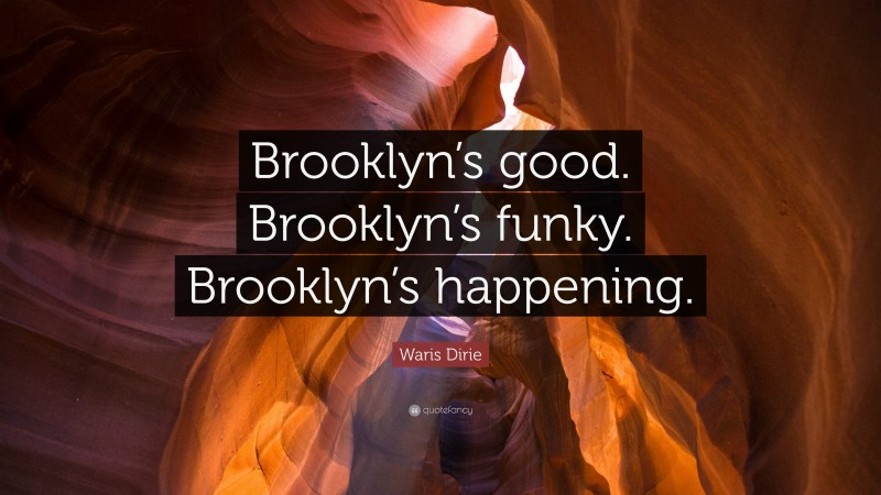 Waris Dirie Quote: “Brooklyn’s good. Brooklyn’s funky. Brooklyn’s happening.”