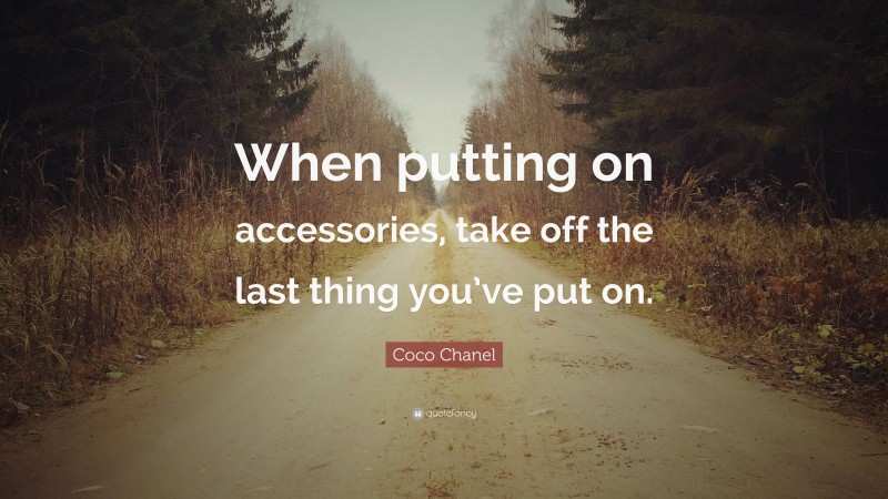 Coco Chanel Quote: “When putting on accessories, take off the last thing you’ve put on.”