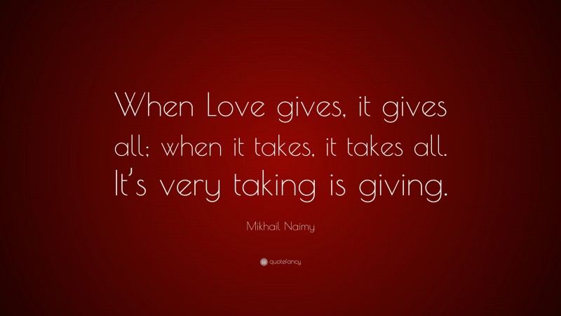 Mikhail Naimy Quote: “When Love gives, it gives all; when it takes, it takes all. It’s very taking is giving.”