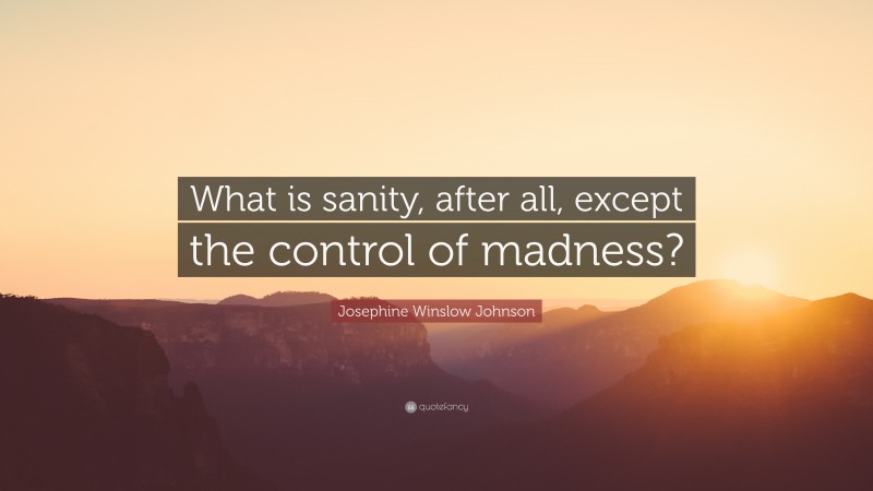 Josephine Winslow Johnson Quote: “What is sanity, after all, except the control of madness?”
