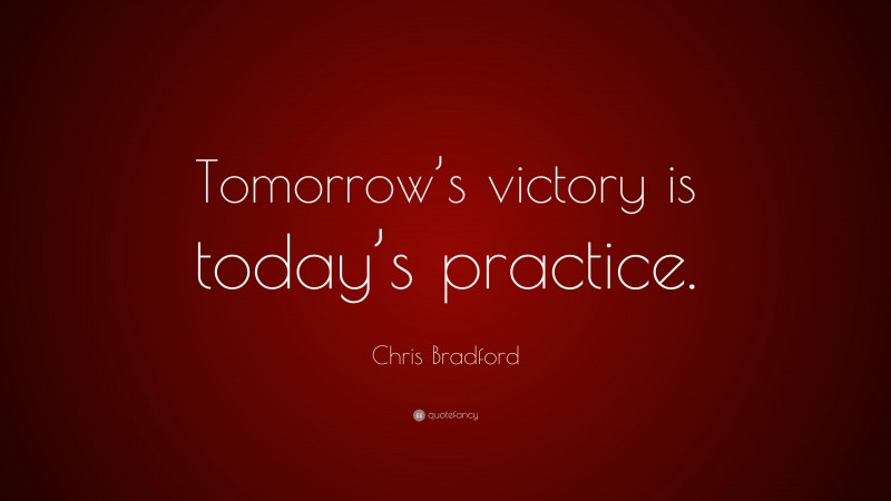 Chris Bradford Quote: “Tomorrow’s victory is today’s practice.”