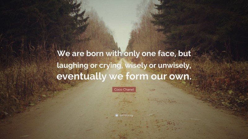 Coco Chanel Quote: “We are born with only one face, but laughing or crying, wisely or unwisely, eventually we form our own.”