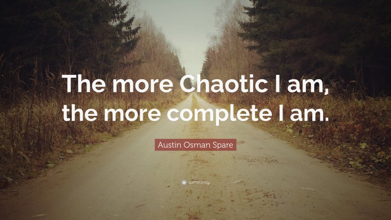 Austin Osman Spare Quote: “The more Chaotic I am, the more complete I am.”