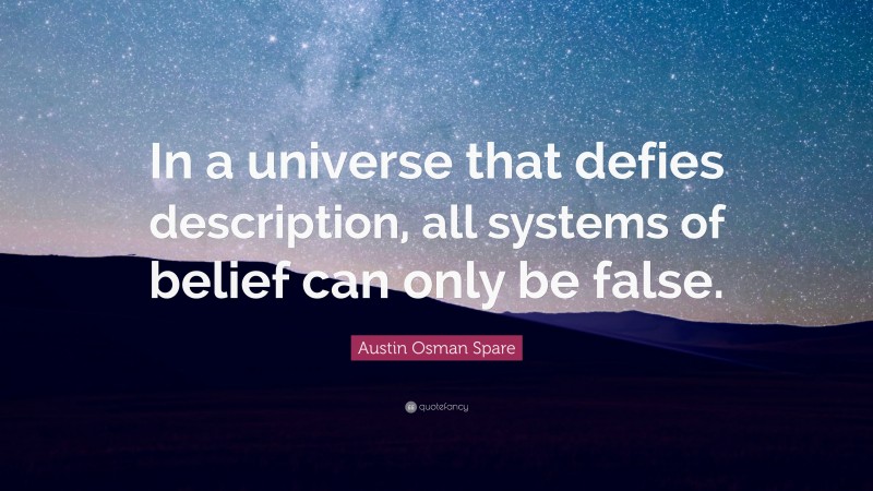 Austin Osman Spare Quote: “In a universe that defies description, all systems of belief can only be false.”