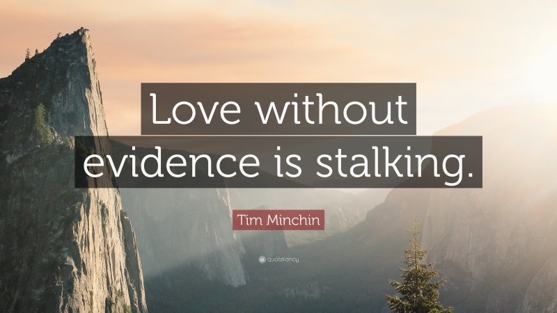 Tim Minchin Quote: “Love without evidence is stalking.”