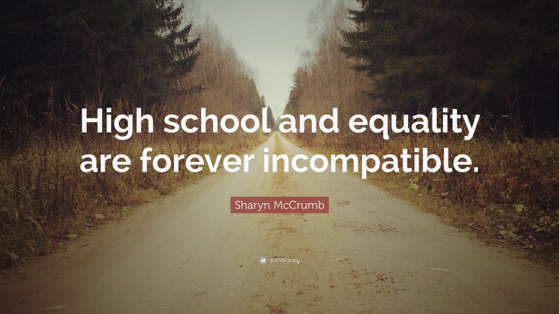 Sharyn McCrumb Quote: “High school and equality are forever incompatible.”