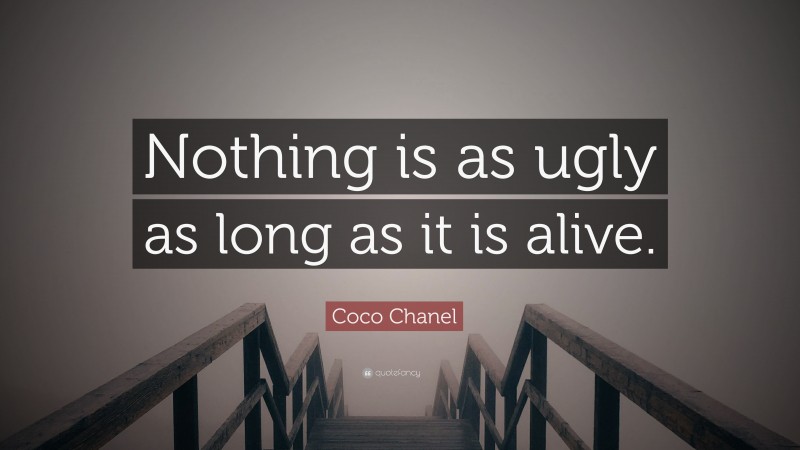 Coco Chanel Quote: “Nothing is as ugly as long as it is alive.”