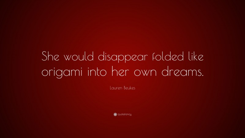 Lauren Beukes Quote: “She would disappear folded like origami into her own dreams.”