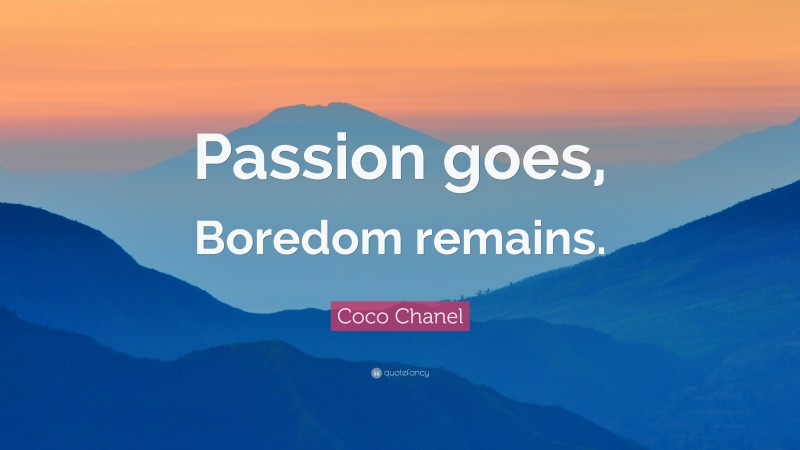 Coco Chanel Quote: “Passion goes, Boredom remains.”