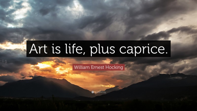William Ernest Hocking Quote: “Art is life, plus caprice.”