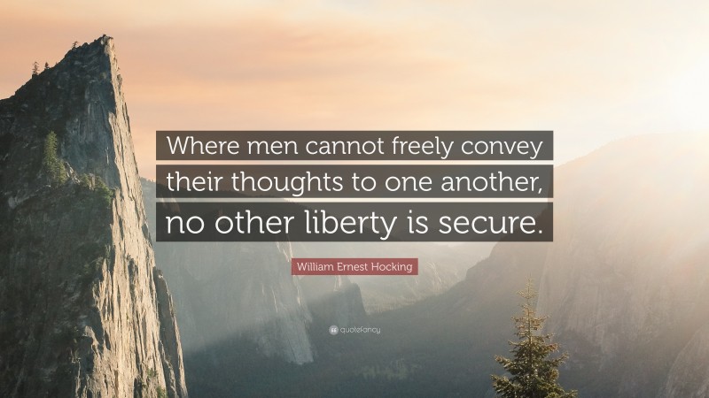 William Ernest Hocking Quote: “Where men cannot freely convey their thoughts to one another, no other liberty is secure.”