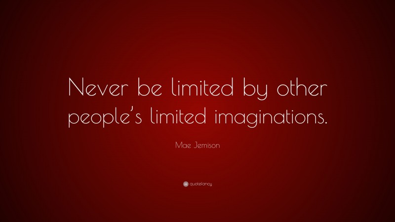 Mae Jemison Quote: “Never be limited by other people’s limited imaginations.”