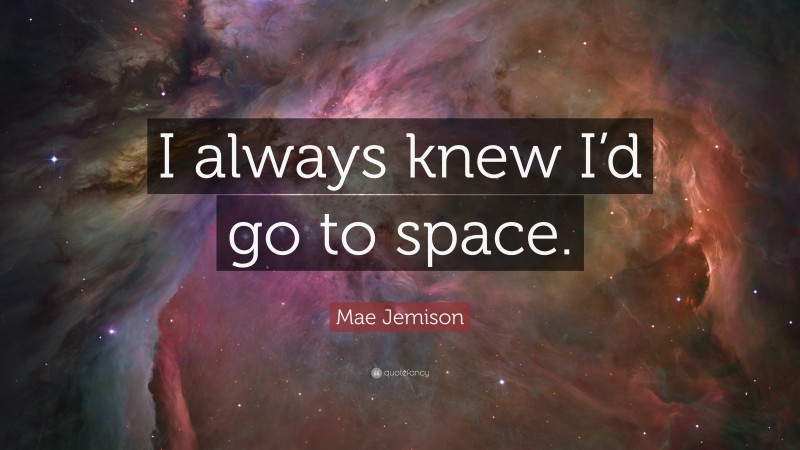 Mae Jemison Quote: “I always knew I’d go to space.”