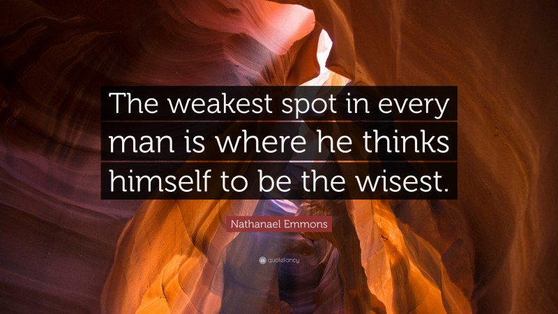 Nathanael Emmons Quote: “The weakest spot in every man is where he thinks himself to be the wisest.”