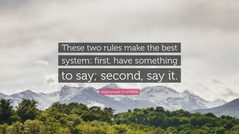 Nathanael Emmons Quote: “These two rules make the best system: first, have something to say; second, say it.”