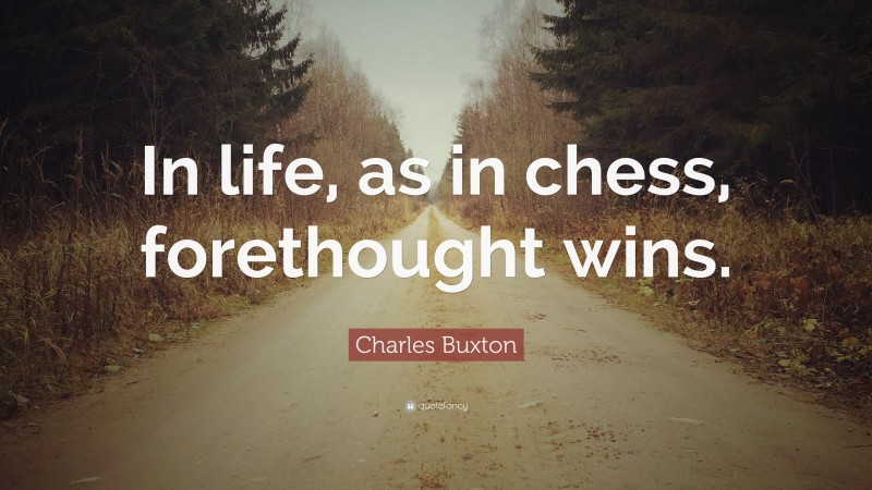Charles Buxton Quote: “In life, as in chess, forethought wins.”