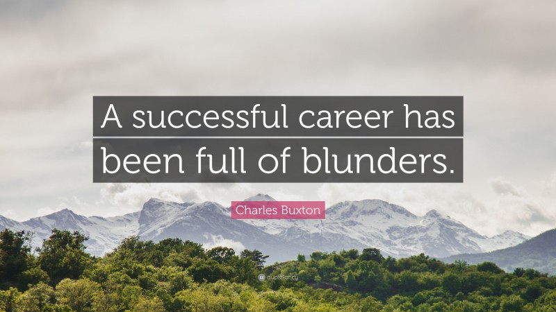 Charles Buxton Quote: “A successful career has been full of blunders.”