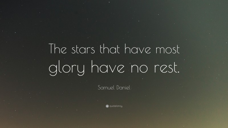 Samuel Daniel Quote: “The stars that have most glory have no rest.”