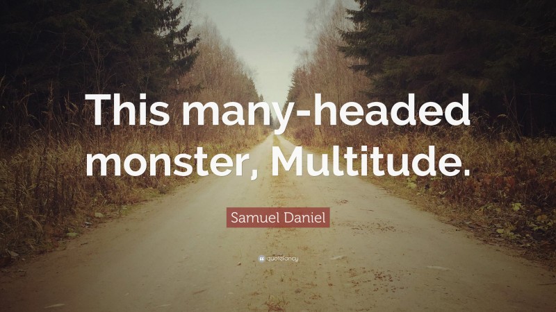 Samuel Daniel Quote: “This many-headed monster, Multitude.”