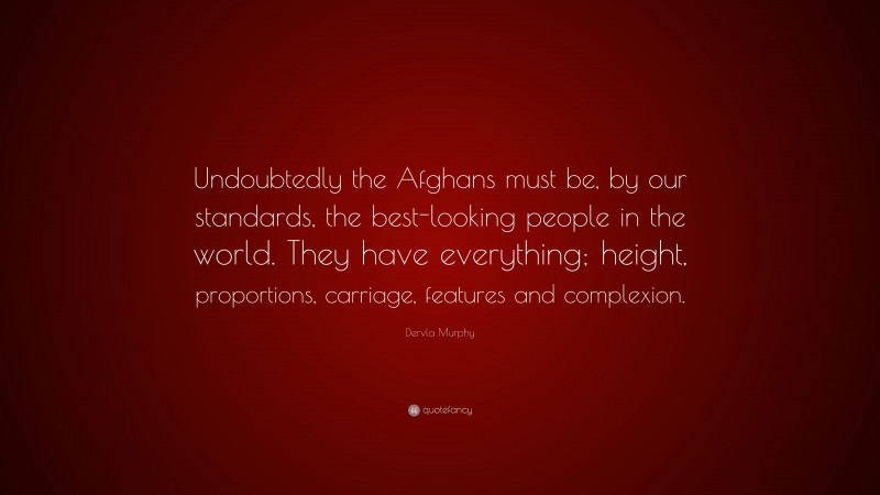 Dervla Murphy Quote: “Undoubtedly the Afghans must be, by our standards, the best-looking people in the world. They have everything; height, proportions, carriage, features and complexion.”