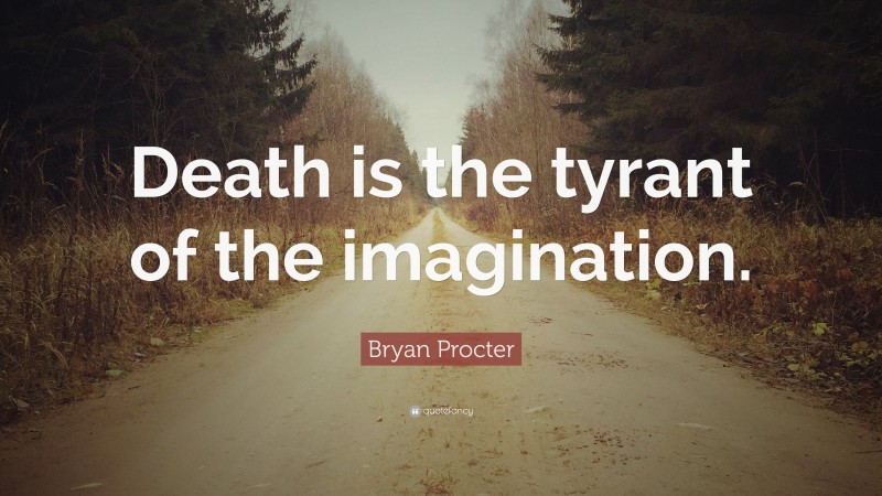 Bryan Procter Quote: “Death is the tyrant of the imagination.”