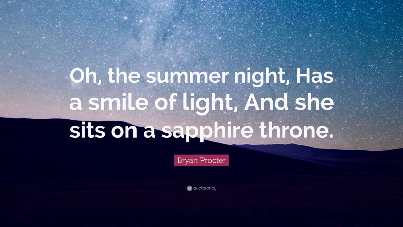 Bryan Procter Quote: “Oh, the summer night, Has a smile of light, And she sits on a sapphire throne.”