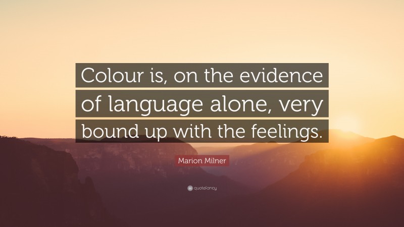 Marion Milner Quote: “Colour is, on the evidence of language alone, very bound up with the feelings.”