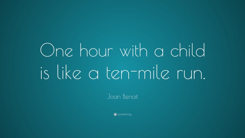Joan Benoit Quote: “One hour with a child is like a ten-mile run.”