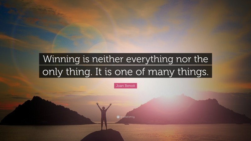 Joan Benoit Quote: “Winning is neither everything nor the only thing. It is one of many things.”
