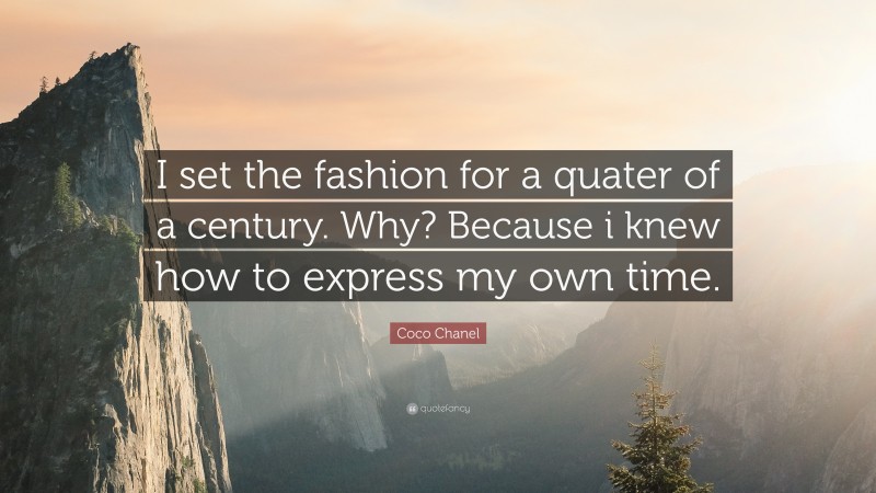 Coco Chanel Quote: “I set the fashion for a quater of a century. Why? Because i knew how to express my own time.”
