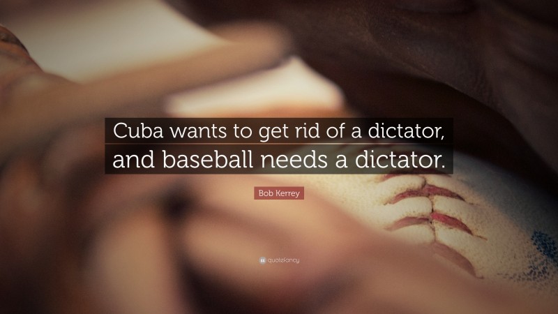 Bob Kerrey Quote: “Cuba wants to get rid of a dictator, and baseball needs a dictator.”