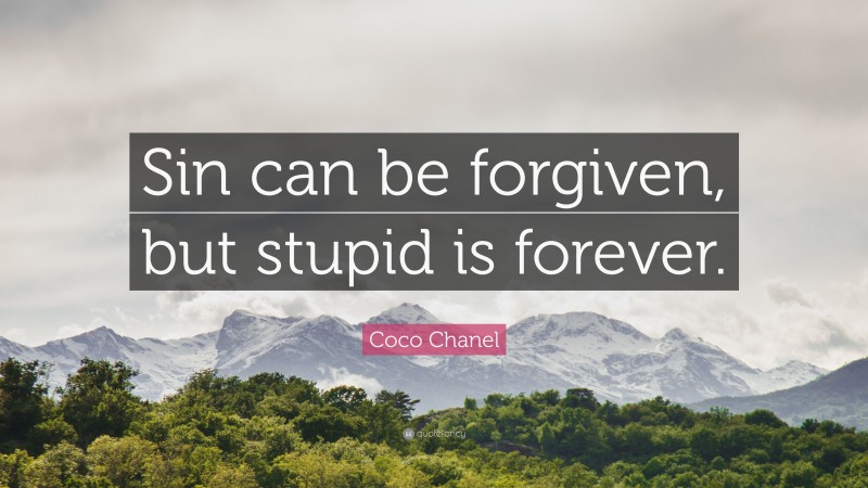 Coco Chanel Quote: “Sin can be forgiven, but stupid is forever.”