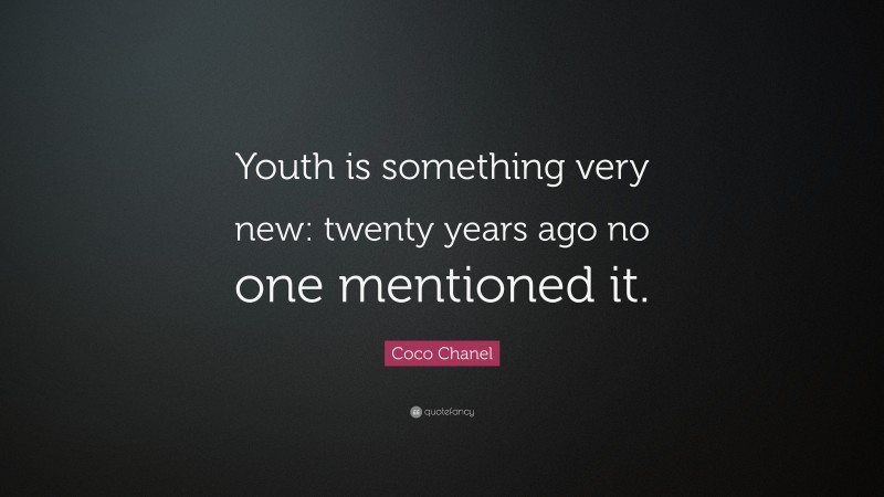 Coco Chanel Quote: “Youth is something very new: twenty years ago no one mentioned it.”