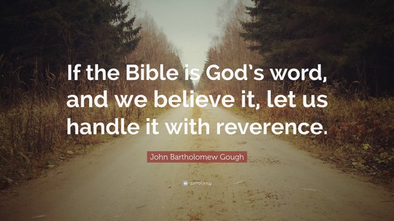 John Bartholomew Gough Quote: “If the Bible is God’s word, and we believe it, let us handle it with reverence.”